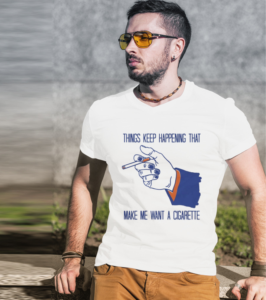 Things Keep Happening That Make Me Want A Cigarette Smoking Hand T-Shirt