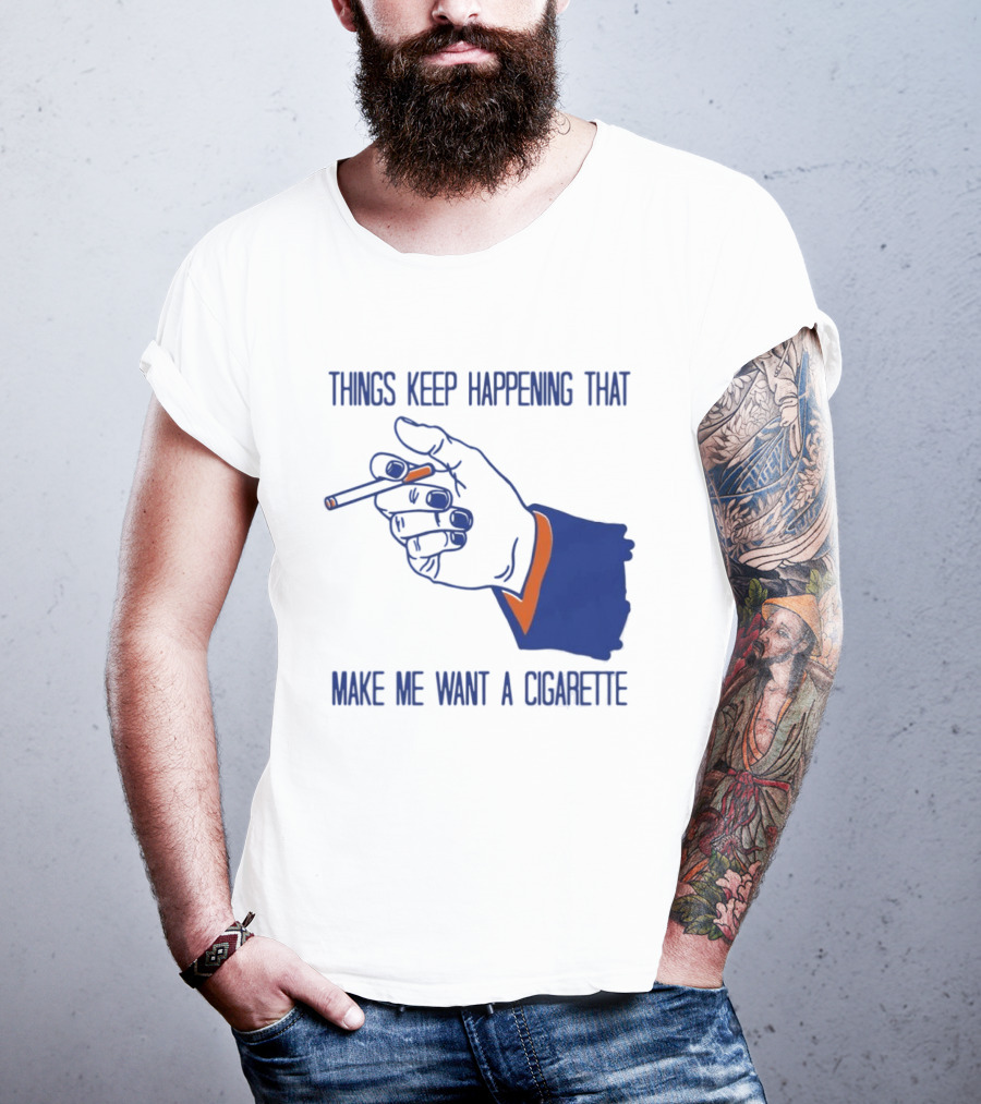 Things Keep Happening That Make Me Want A Cigarette Smoking Hand T-Shirt