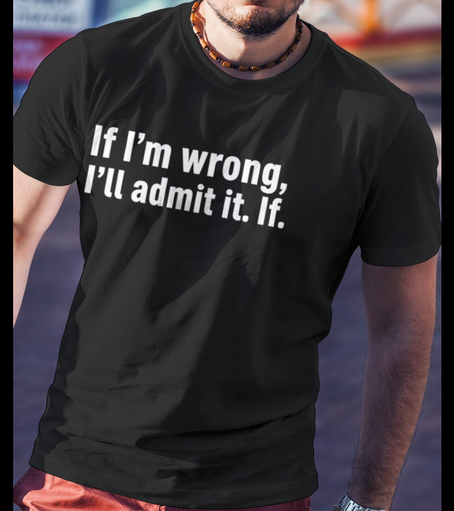 If I'm Wrong I'll Admit It T-Shirt