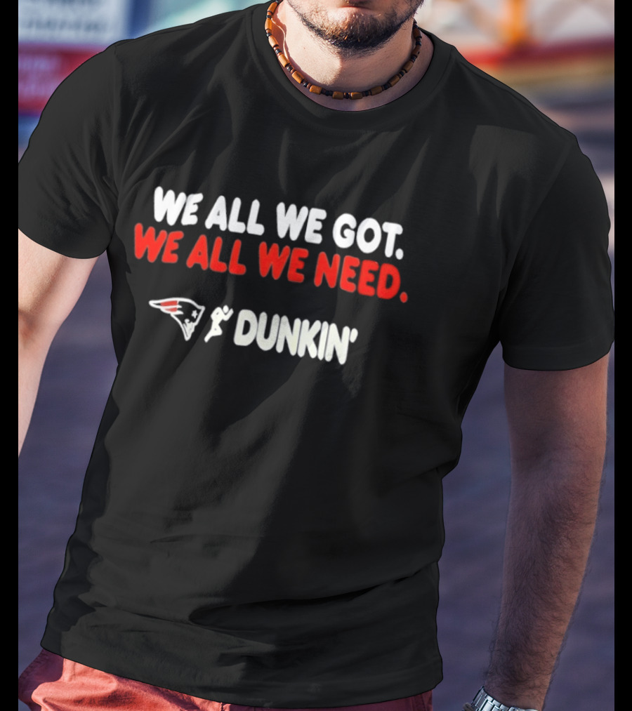 We All We Got We All We Need New England Patriots Dunkin' Collaboration T-Shirt