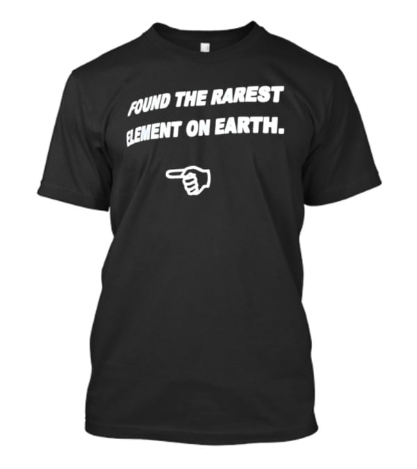 Found The Rarest Element On Earth Finger Pointing Down T-Shirt