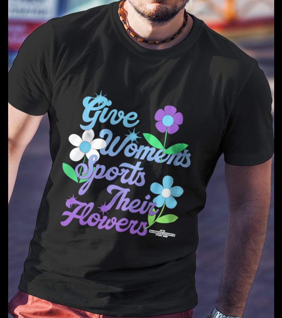 Give Women's Sports Their Flowers Inspirational Message With Colorful Flowers T-Shirt