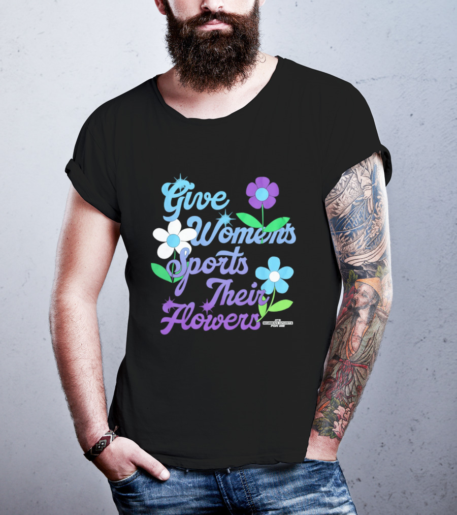 Give Women's Sports Their Flowers Inspirational Message With Colorful Flowers T-Shirt