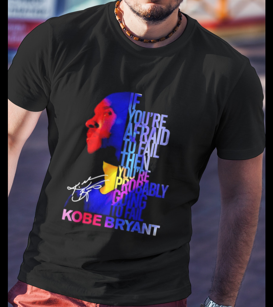 If You're Afraid To Fail Then You're Probably Going To Fail Kobe Bryant T-Shirt