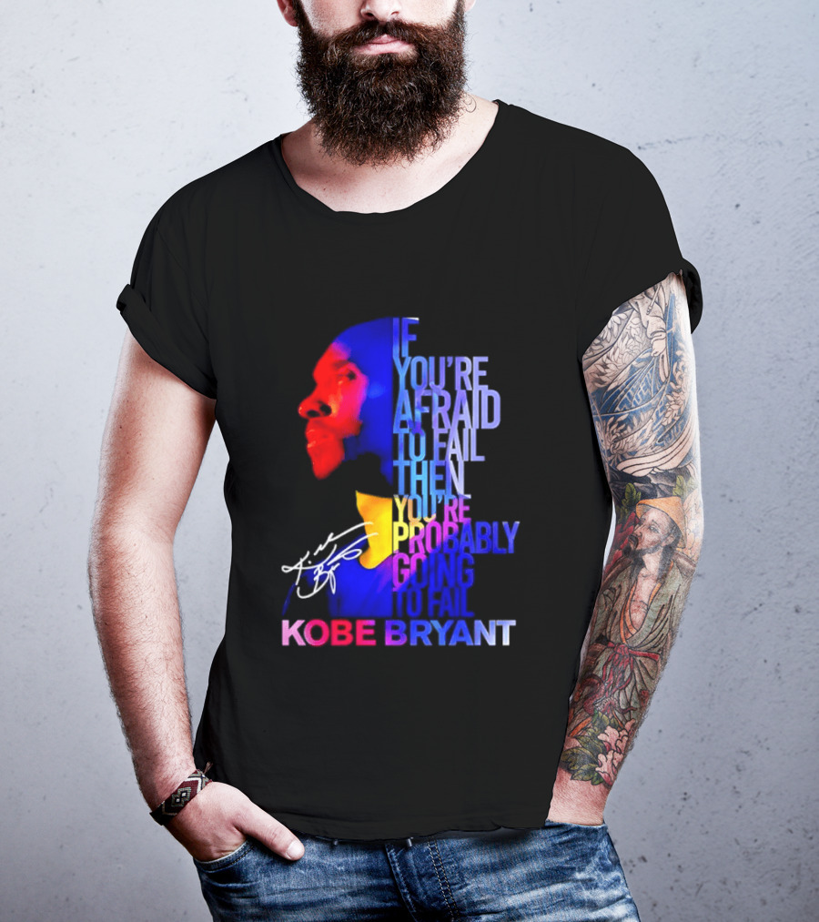 If You're Afraid To Fail Then You're Probably Going To Fail Kobe Bryant T-Shirt