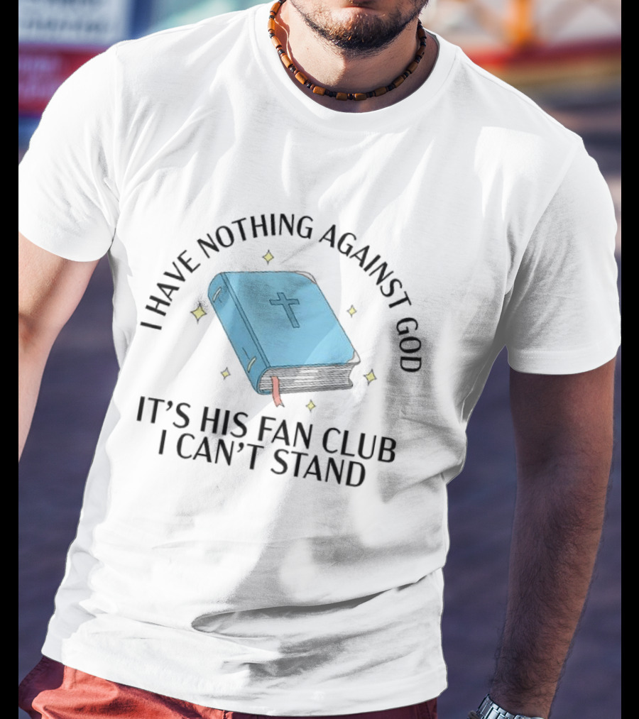 I Have Nothing Against God It's His Fan Club I Can't Stand Bible With Cross T-Shirt