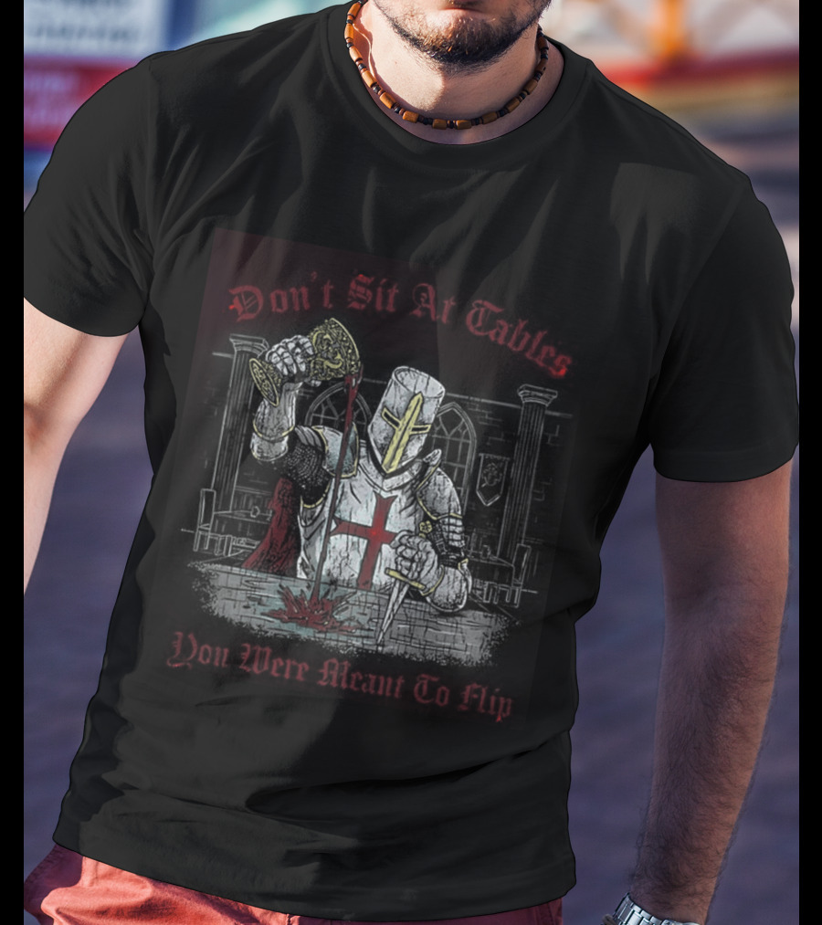 Templar Knight Medieval Don't Sit At Tables You Were Meant To Flip T-Shirt