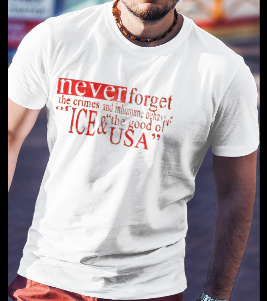 Never Forget The Crimes And Inhumane Behavior Of ICE And The Good Ol' USA T-Shirt