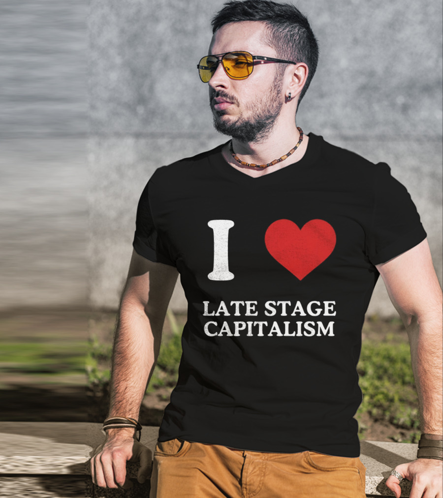 I Love Late Stage Capitalism T-Shirt