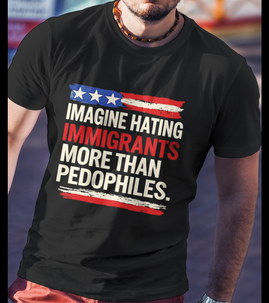 Imagine Hating Immigrants More Than Pedophiles American Flag Stars And Stripes T-Shirt