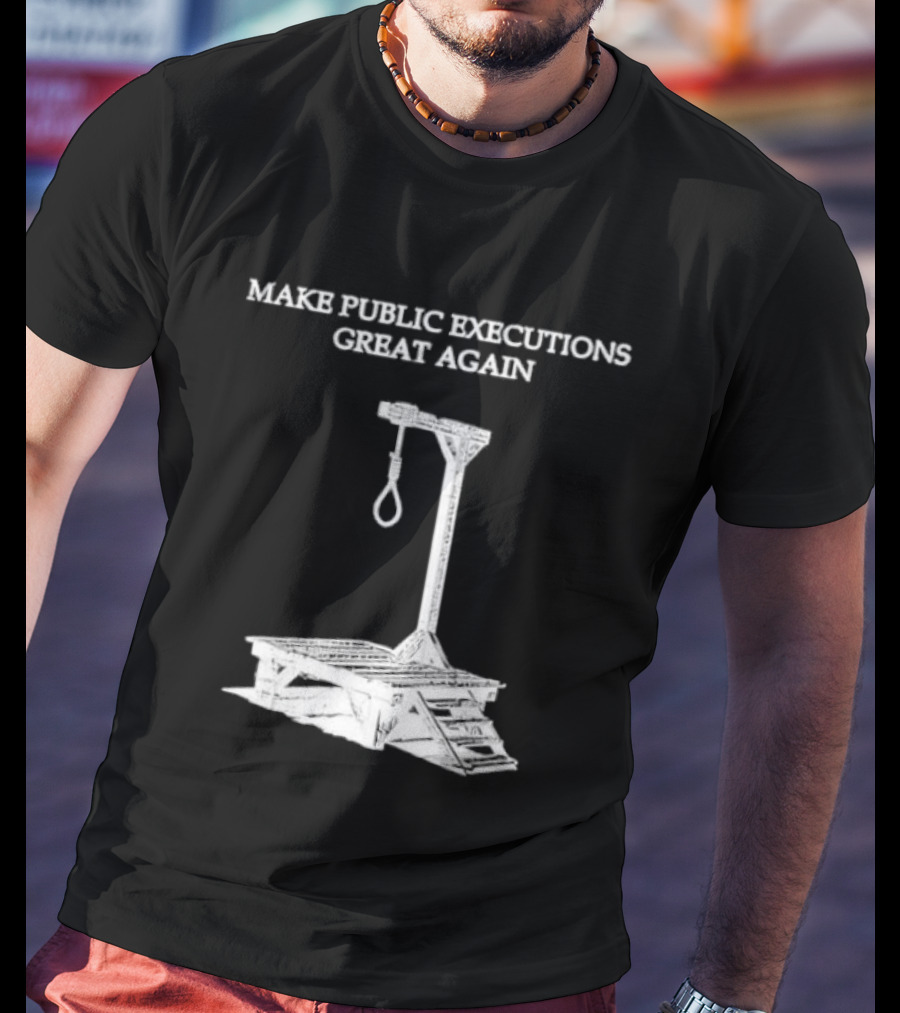Make Public Executions Great Again T-Shirt