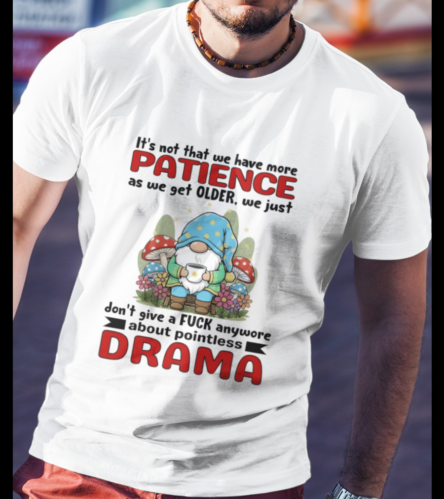 It's Not That We Have More Patience As We Get Older We Just Don't Give A Fuck Anymore About Pointless Drama T-Shirt