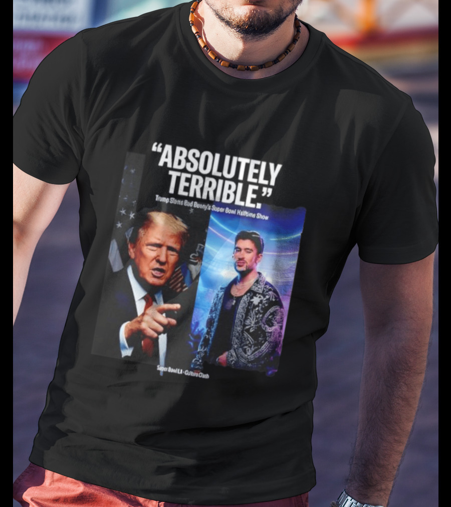 Absolutely Terrible Trump Slams Bad Bunny's Super Bowl Halftime Show T-Shirt