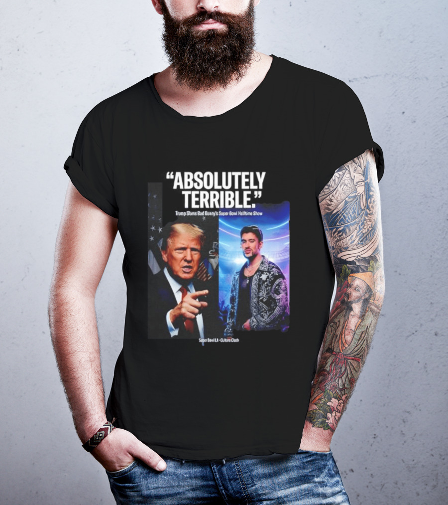 Absolutely Terrible Trump Slams Bad Bunny's Super Bowl Halftime Show T-Shirt