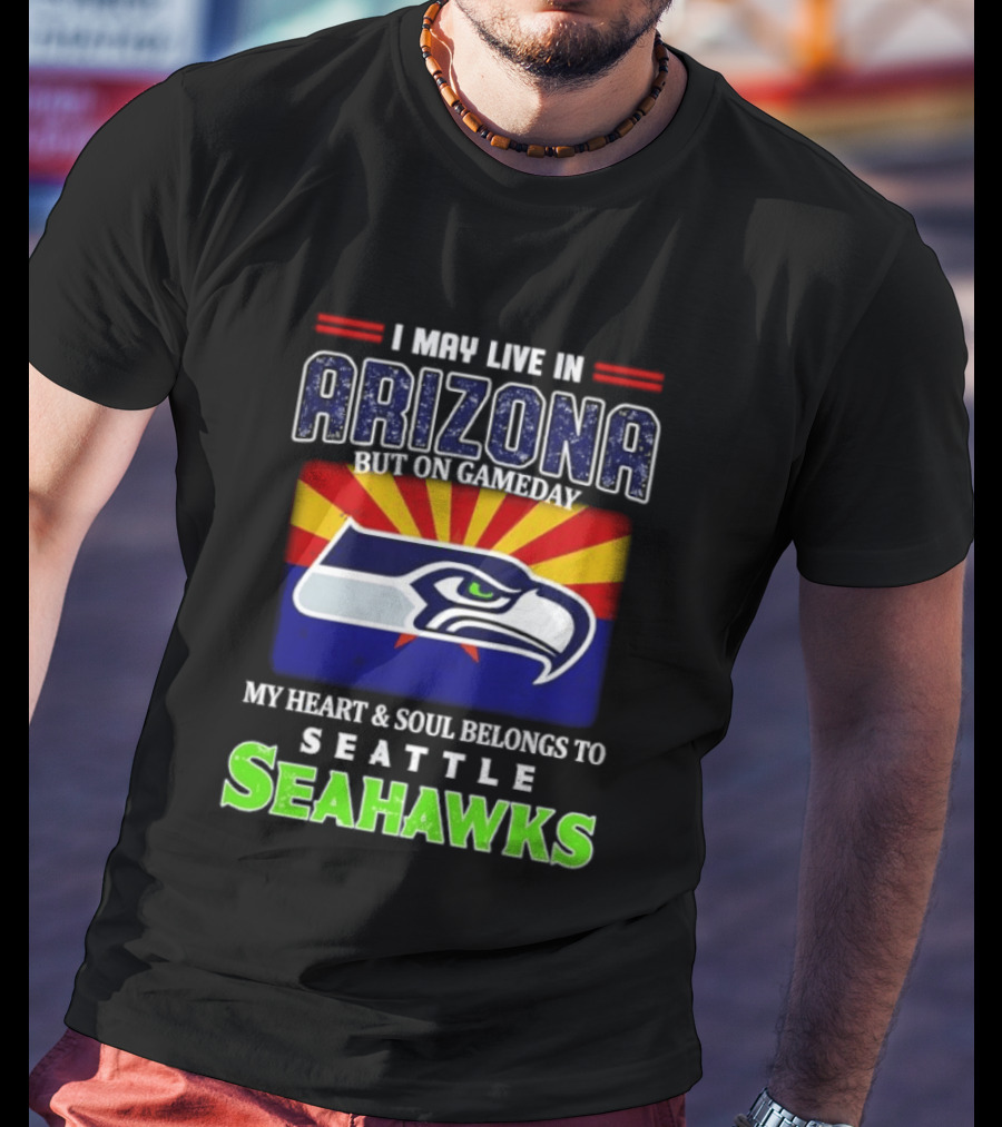 I May Live In Arizona But On Gameday My Heart And Soul Belongs To Seattle Seahawks T-Shirt