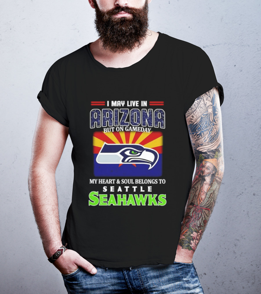 I May Live In Arizona But On Gameday My Heart And Soul Belongs To Seattle Seahawks T-Shirt