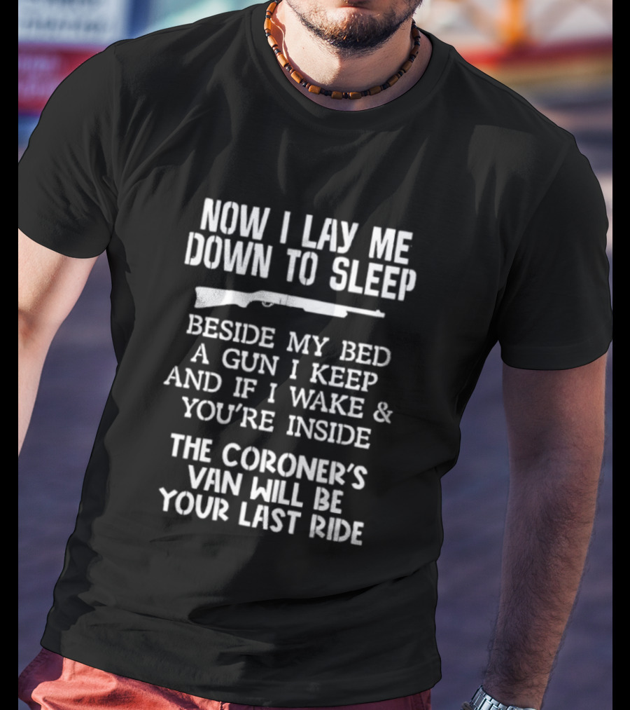 Now I Lay Me Down To Sleep Beside My Bed A Gun I Keep If I Wake And You're Inside The Coroner's Van Will Be Your Last Ride T-Shirt