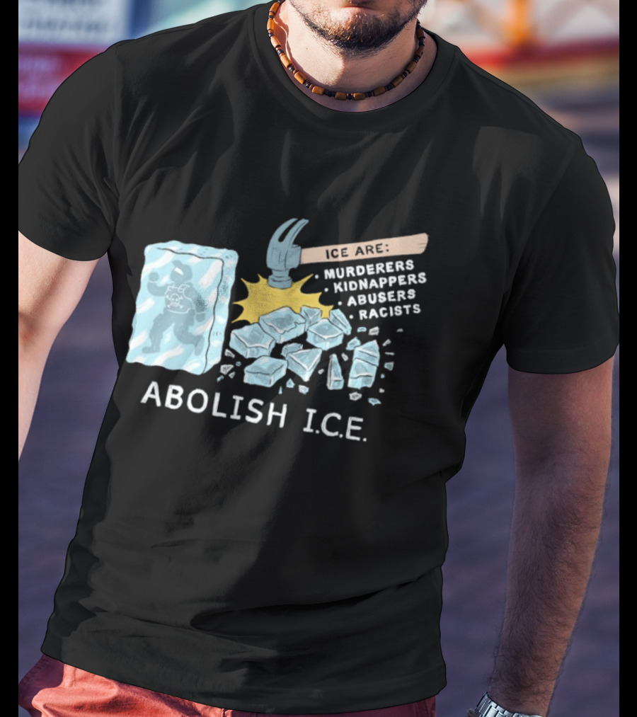 Abolish I.C.E. Hammer Breaking Ice Murderers Kidnappers Abusers Racists T-Shirt