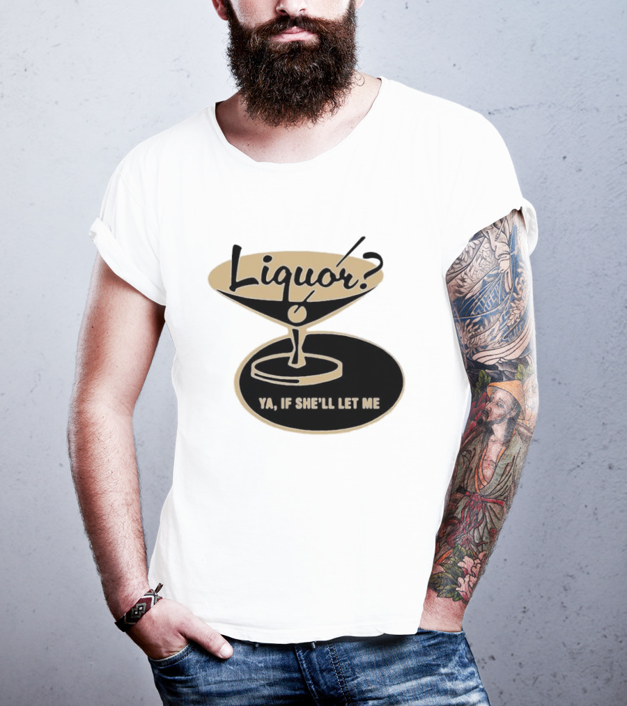 Liquor Ya If She'll Let Me Martini Glass Playful Phrase T-Shirt