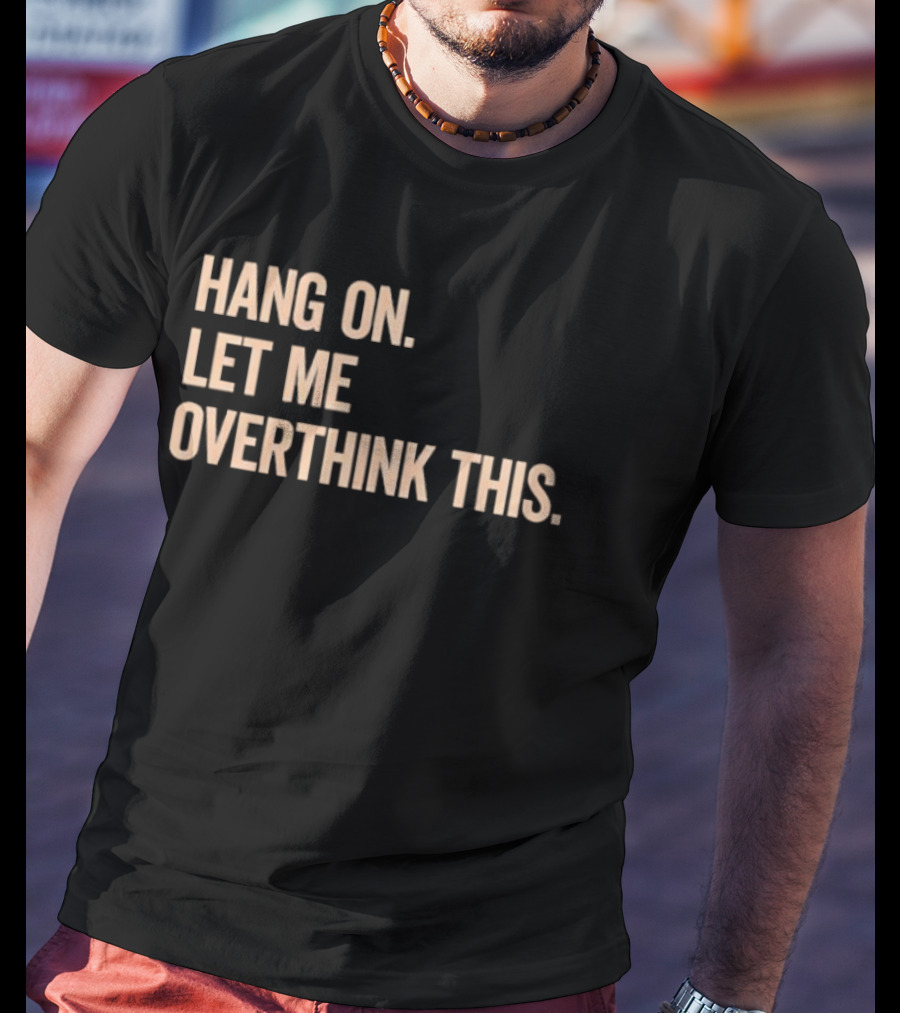Hang On Let Me Overthink This Phrase T-Shirt