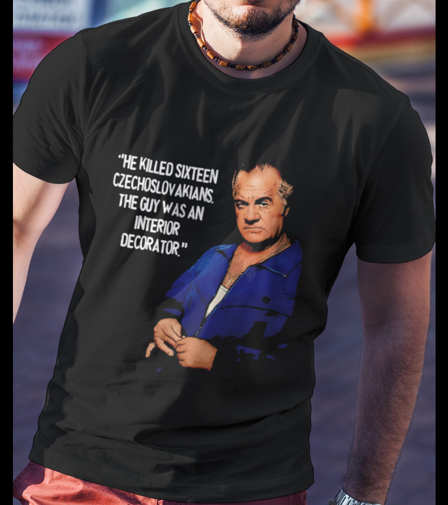 He Killed Sixteen Czechoslovakians The Guy Was An Interior Decorator T-Shirt