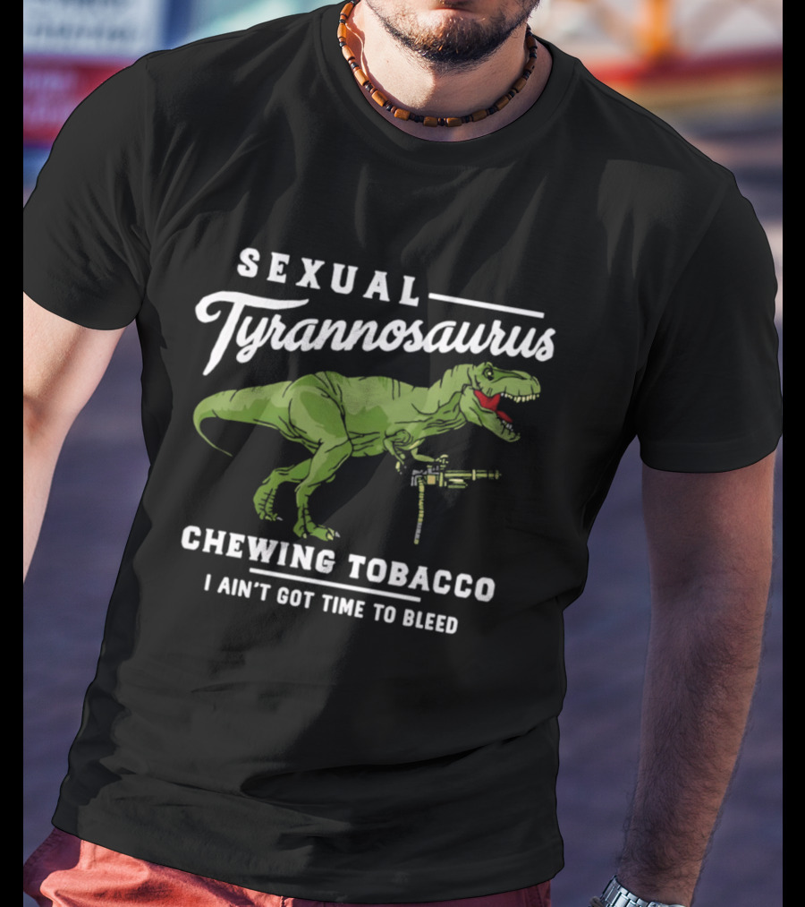 Sexual Tyrannosaurus Chewing Tobacco I Ain't Got Time To Bleed T-Shirt