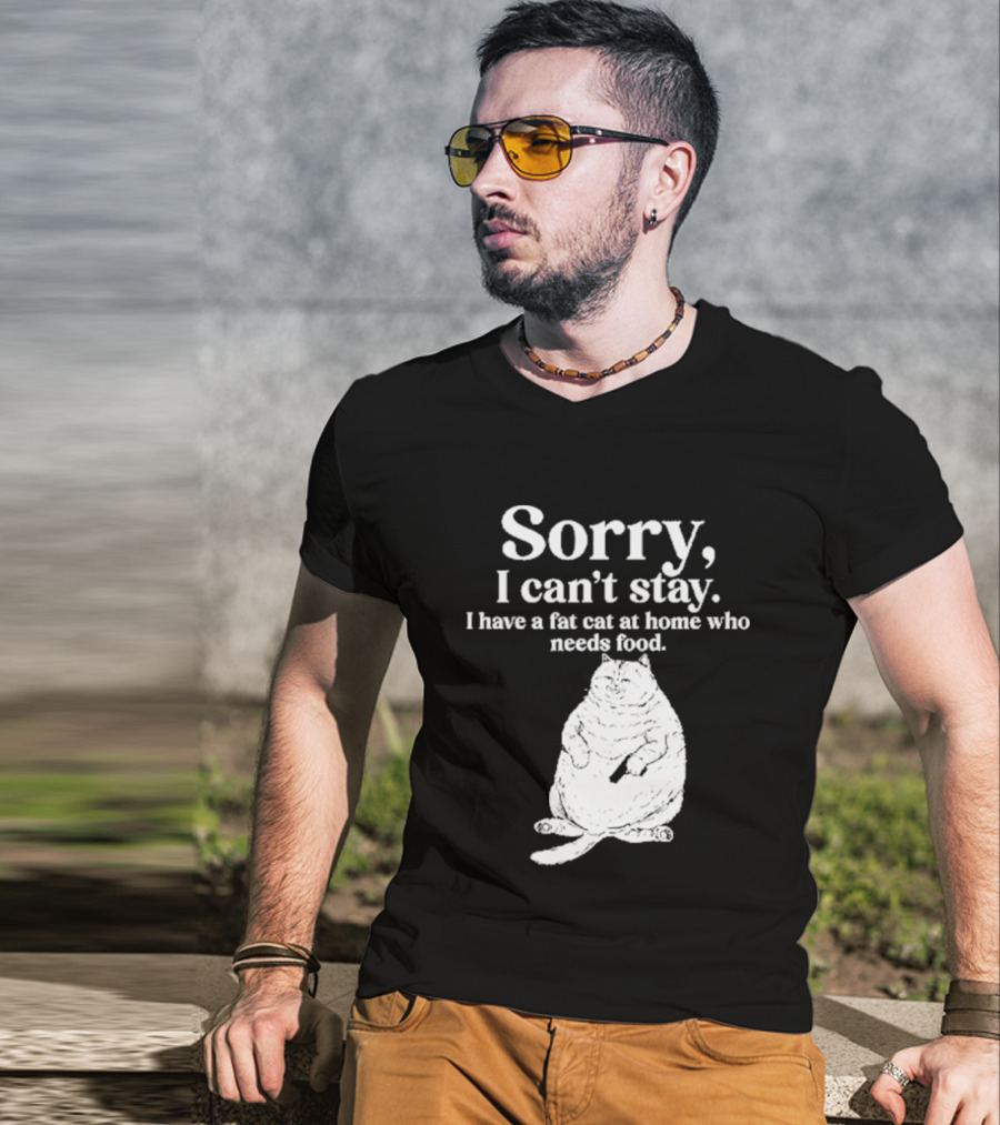 Sorry I Can't Stay I Have A Fat Cat At Home Who Needs Food Cat Lover Humor T-Shirt