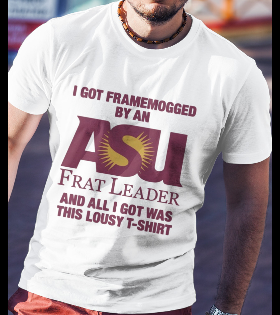I Got Framemogged By An ASU Frat Leader And All I Got Was This Lousy T T-Shirt