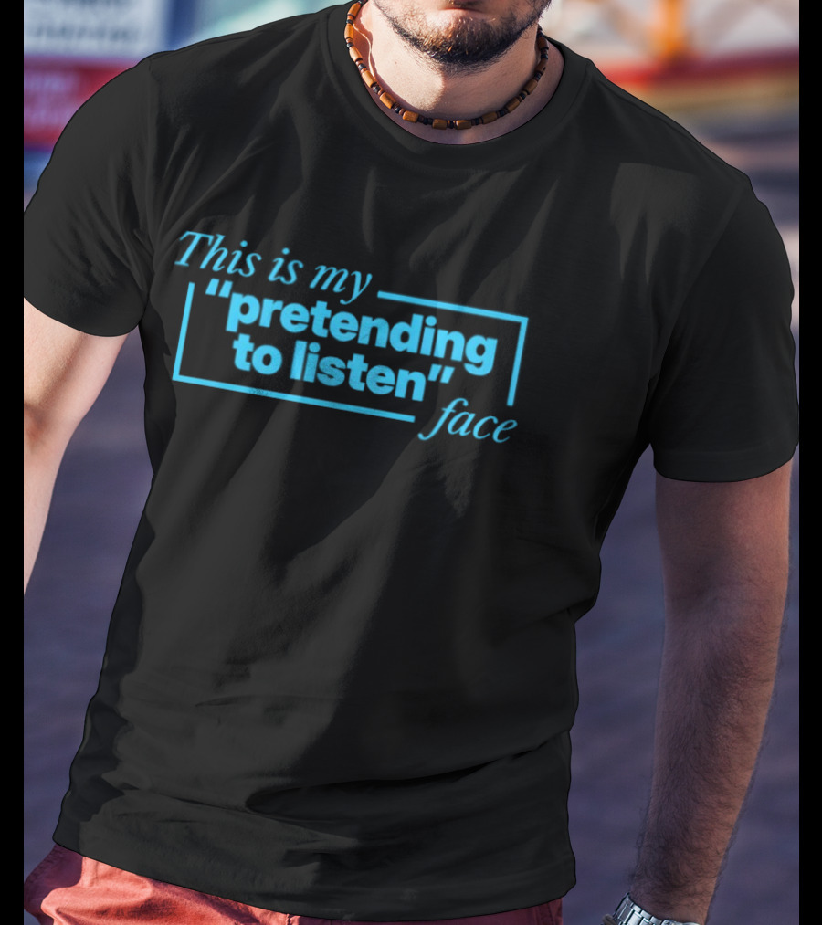 This Is My Pretending To Listen Face T-Shirt