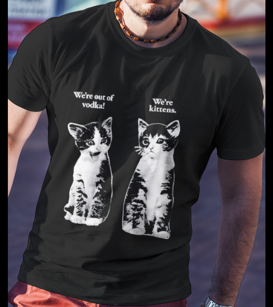 We're Out Of Vodka Cat Kittens T-Shirt