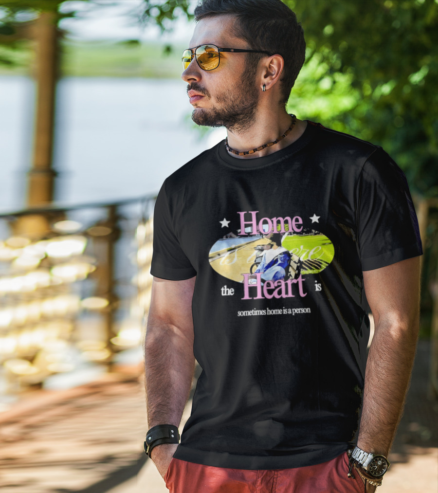 Home Is Where The Heart Is Sometimes Home Is A Person T-Shirt
