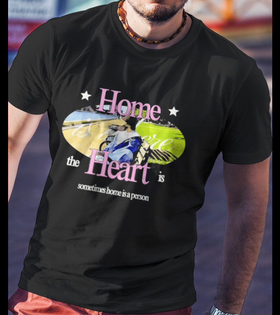 Home Is Where The Heart Is Sometimes Home Is A Person T-Shirt