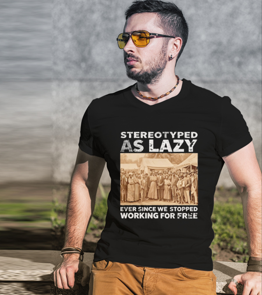 Stereotyped As Lazy Ever Since We Stopped Working For Free Black History Month T-Shirt