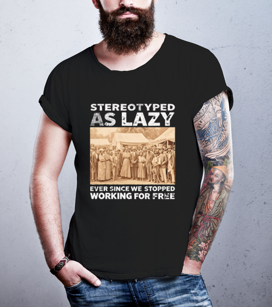 Stereotyped As Lazy Ever Since We Stopped Working For Free Black History Month T-Shirt