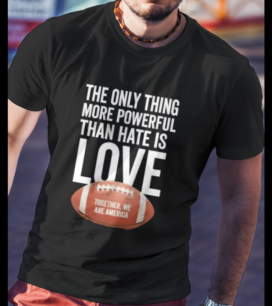 The Only Thing More Powerful Than Hate Is Love Together We Are America Football T-Shirt
