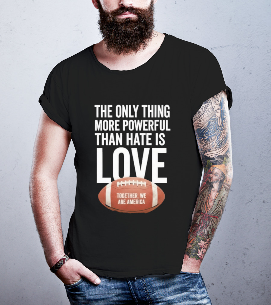 The Only Thing More Powerful Than Hate Is Love Together We Are America Football T-Shirt