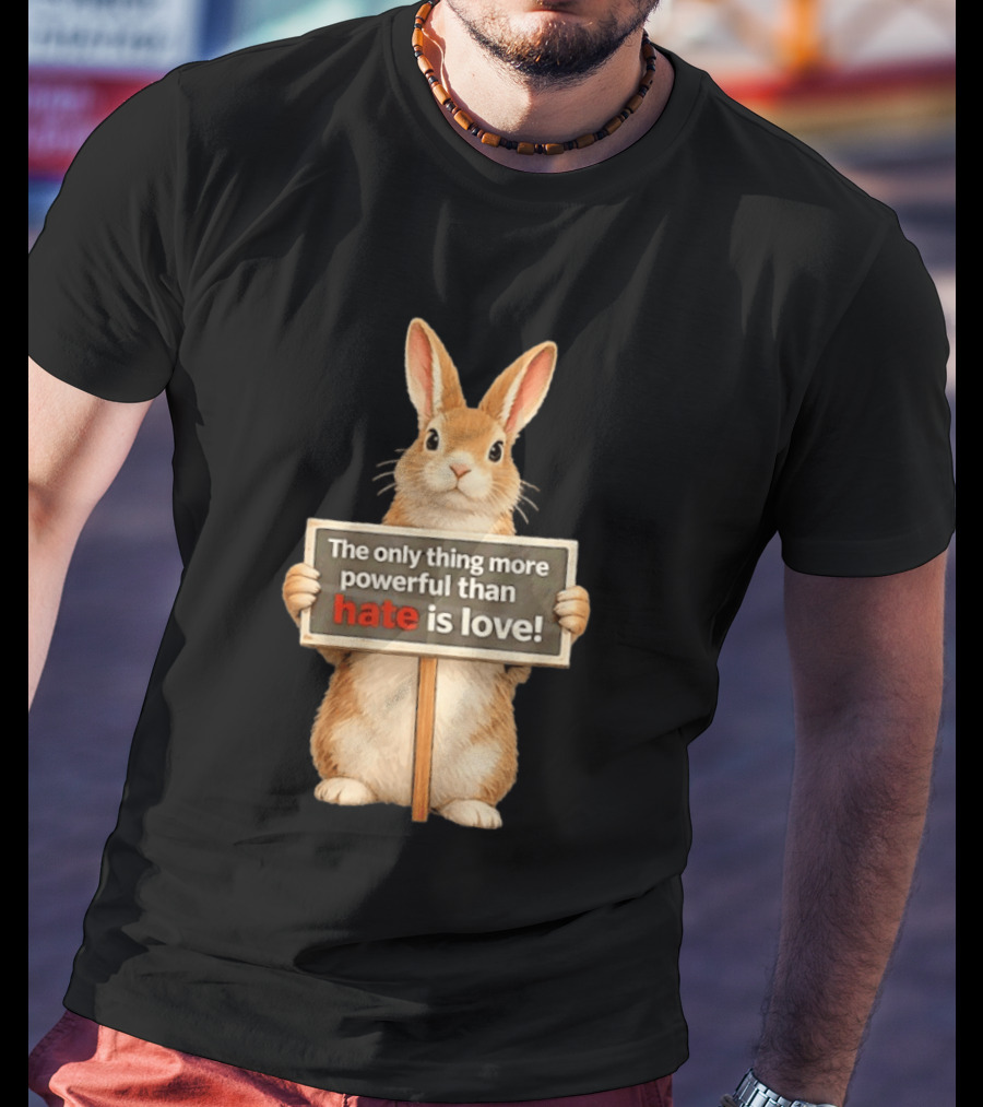 The Only Thing More Powerful Than Hate Is Love Rabbit Sign T-Shirt