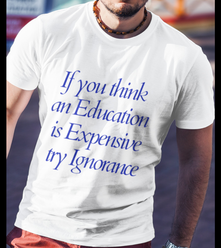 If You Think An Education Is Expensive Try Ignorance T-Shirt