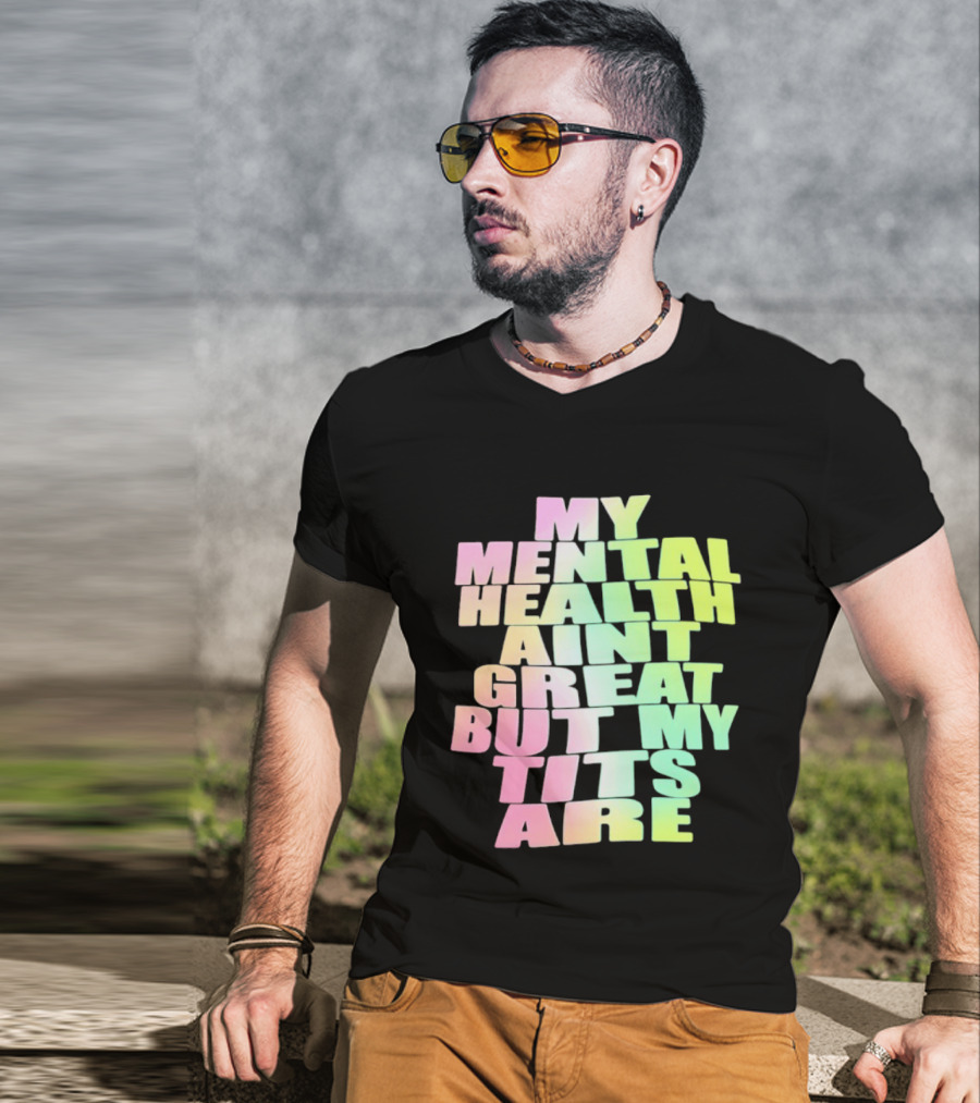 My Mental Health Ain't Great But My Tits Are T-Shirt