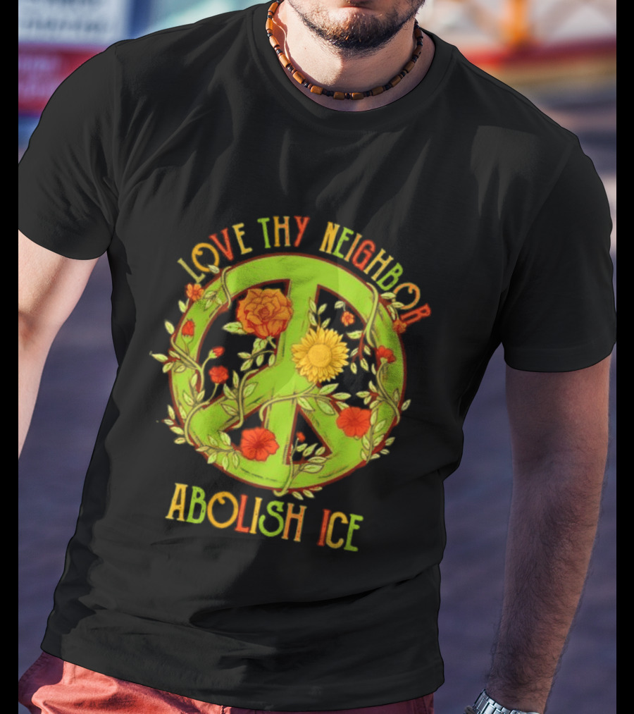 Love Thy Neighbor Peace Sign Abolish ICE Flower Power T-Shirt