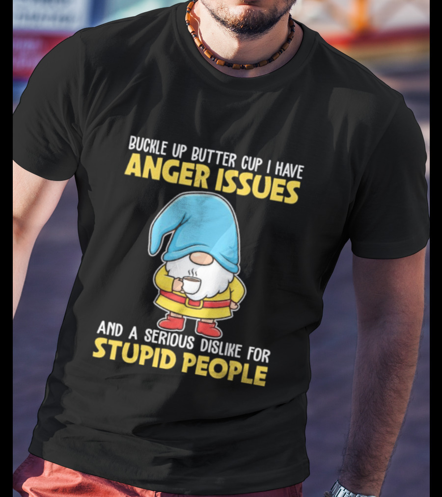 Buckle Up Butter Cup Gnome With Anger Issues Dislike For Stupid People T-Shirt