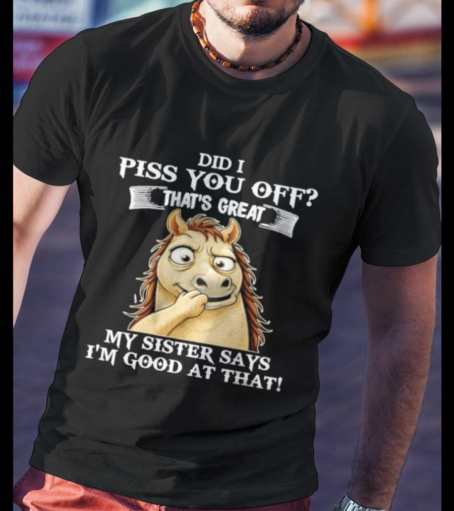 Did I Piss You Off That's Great My Sister Says I'm Good At That Horse T-Shirt