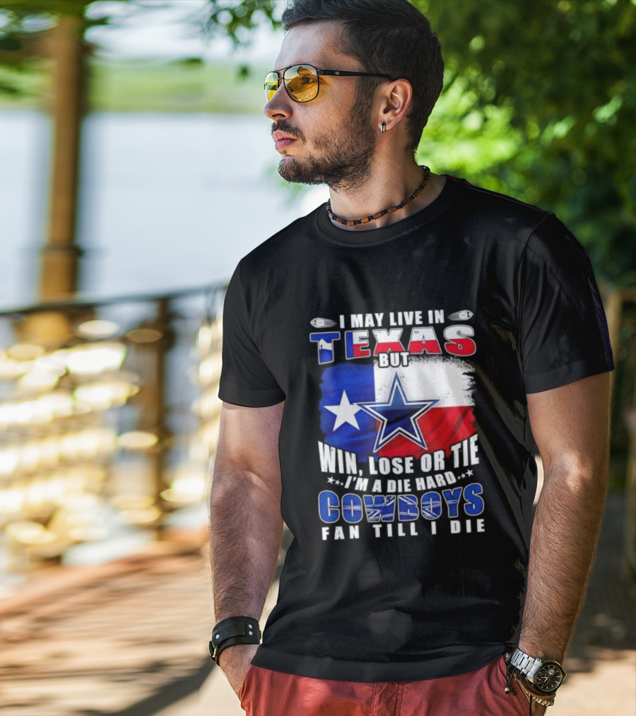I May Live In Texas Die Hard Cowboys Fan Till I Die Win Lose Or Tie Football Flag T-Shirt