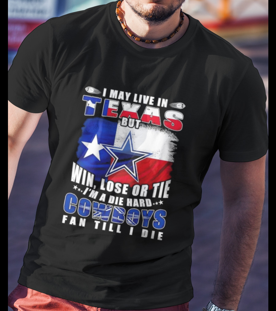 I May Live In Texas Die Hard Cowboys Fan Till I Die Win Lose Or Tie Football Flag T-Shirt
