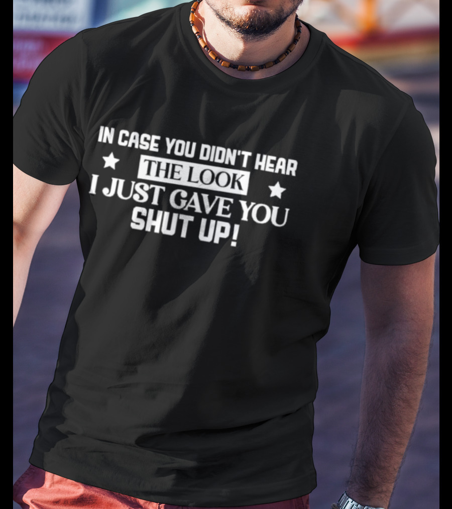 In Case You Didn't Hear The Look I Just Gave You Shut Up Stars T-Shirt