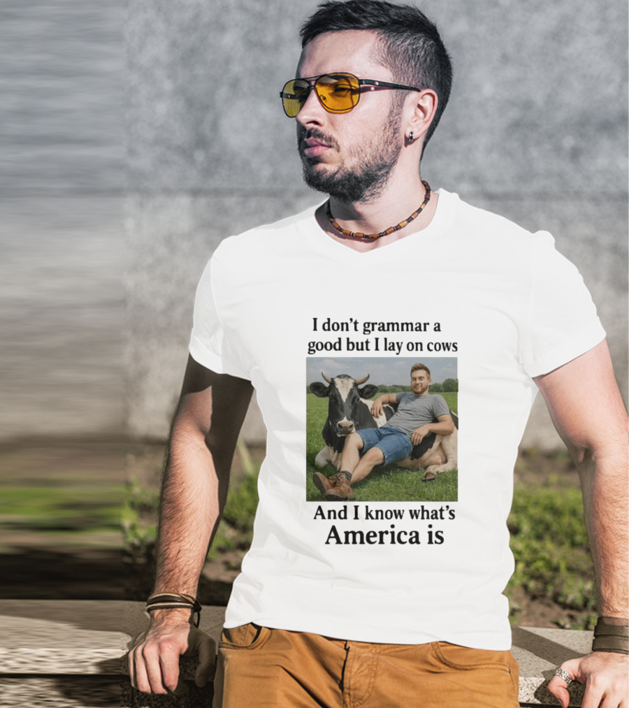 I Don't Grammar A Good But I Lay On Cows And I Know What's America Is T-Shirt