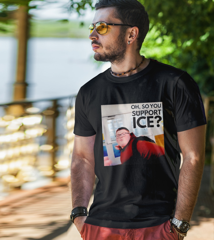 Oh So You Support Ice Meme 2026 T-Shirt