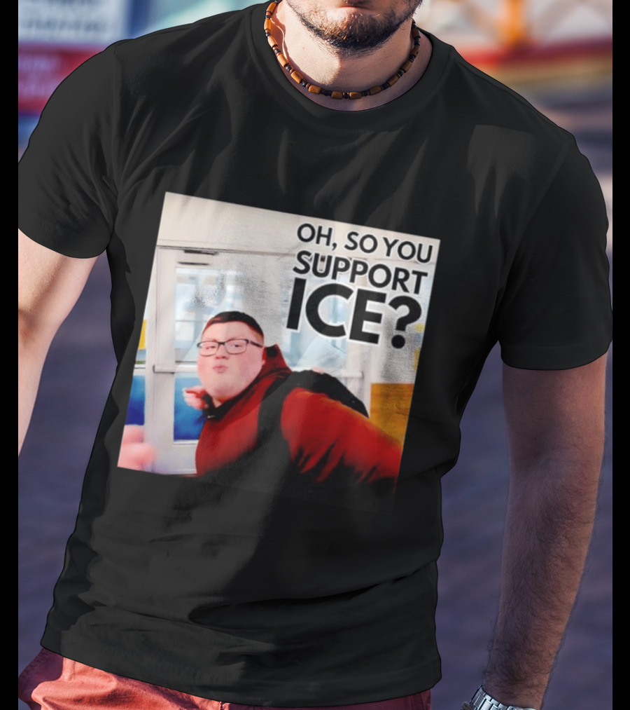 Oh So You Support Ice Meme 2026 T-Shirt