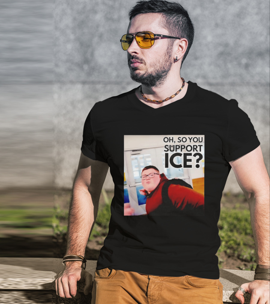 Oh So You Support Ice Meme 2026 T-Shirt