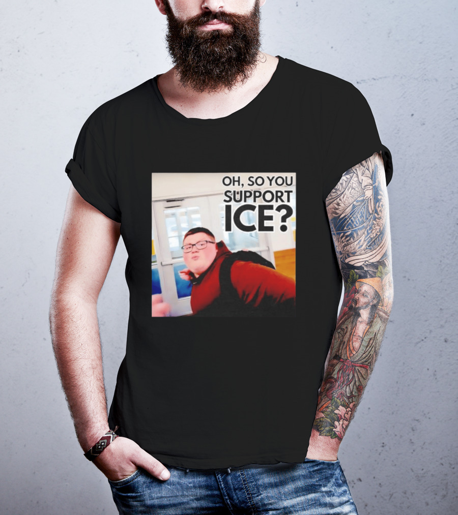 Oh So You Support Ice Meme 2026 T-Shirt
